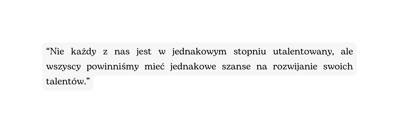 Nie każdy z nas jest w jednakowym stopniu utalentowany ale wszyscy powinniśmy mieć jednakowe szanse na rozwijanie swoich talentów